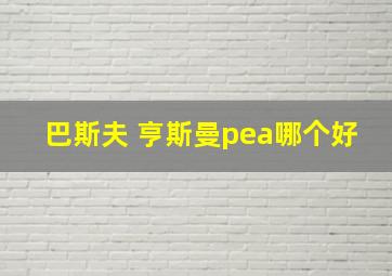 巴斯夫 亨斯曼pea哪个好